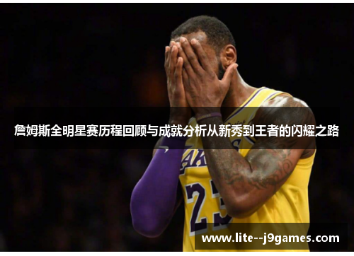 詹姆斯全明星赛历程回顾与成就分析从新秀到王者的闪耀之路