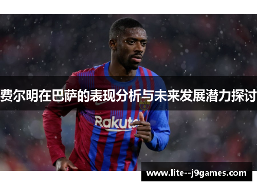 费尔明在巴萨的表现分析与未来发展潜力探讨