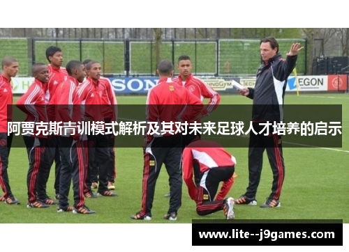 阿贾克斯青训模式解析及其对未来足球人才培养的启示