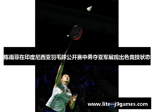 陈雨菲在印度尼西亚羽毛球公开赛中勇夺亚军展现出色竞技状态