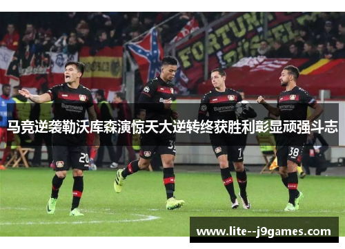 马竞逆袭勒沃库森演惊天大逆转终获胜利彰显顽强斗志