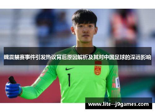 魏震禁赛事件引发热议背后原因解析及其对中国足球的深远影响