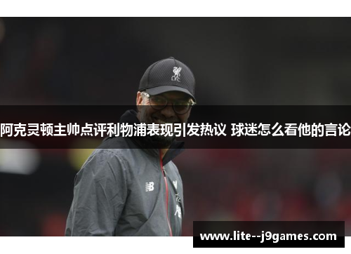 阿克灵顿主帅点评利物浦表现引发热议 球迷怎么看他的言论