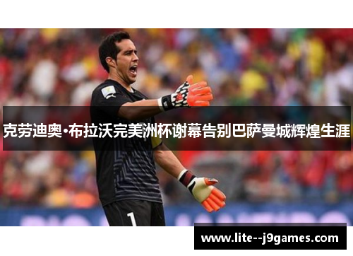 克劳迪奥·布拉沃完美洲杯谢幕告别巴萨曼城辉煌生涯
