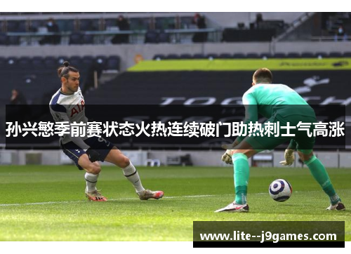 孙兴慜季前赛状态火热连续破门助热刺士气高涨