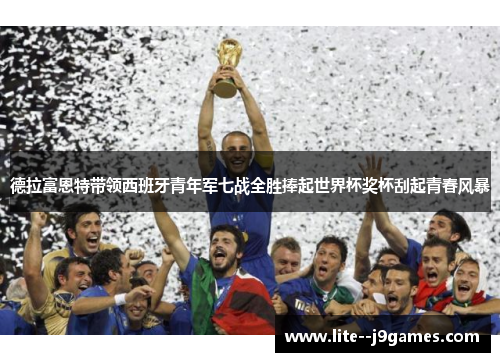 德拉富恩特带领西班牙青年军七战全胜捧起世界杯奖杯刮起青春风暴
