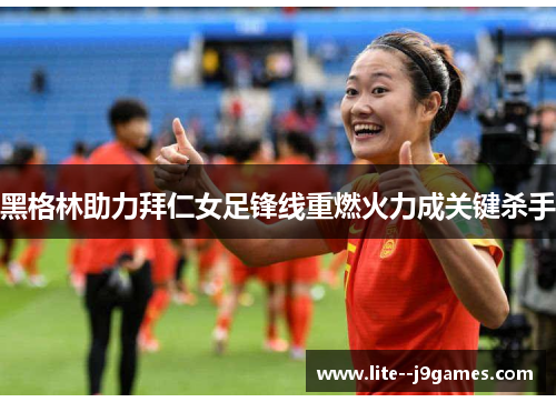 黑格林助力拜仁女足锋线重燃火力成关键杀手