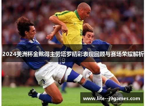 2024美洲杯金靴得主劳塔罗精彩表现回顾与赛场荣耀解析