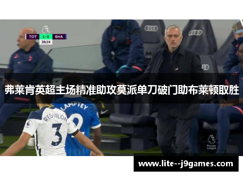 弗莱肯英超主场精准助攻莫派单刀破门助布莱顿取胜