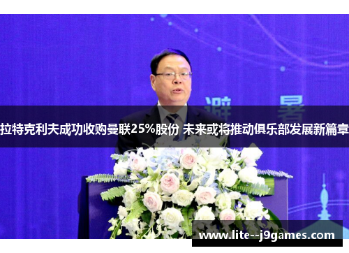 拉特克利夫成功收购曼联25%股份 未来或将推动俱乐部发展新篇章