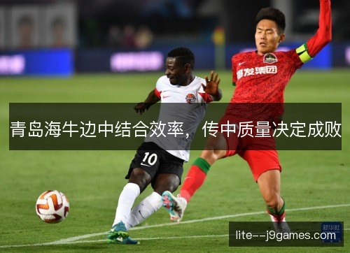 青岛海牛边中结合效率，传中质量决定成败