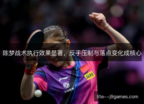 陈梦战术执行效果显著，反手压制与落点变化成核心